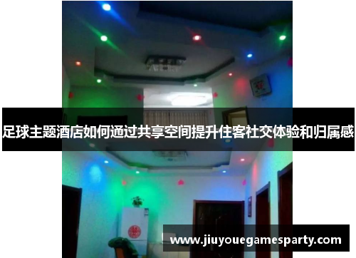 足球主题酒店如何通过共享空间提升住客社交体验和归属感