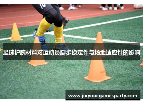 足球护腕材料对运动员脚步稳定性与场地适应性的影响